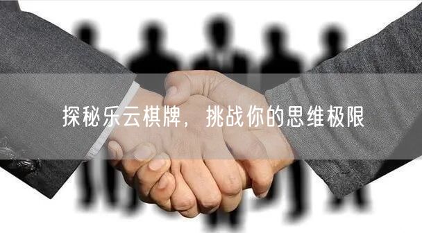 探秘乐云棋牌，挑战你的思维极限