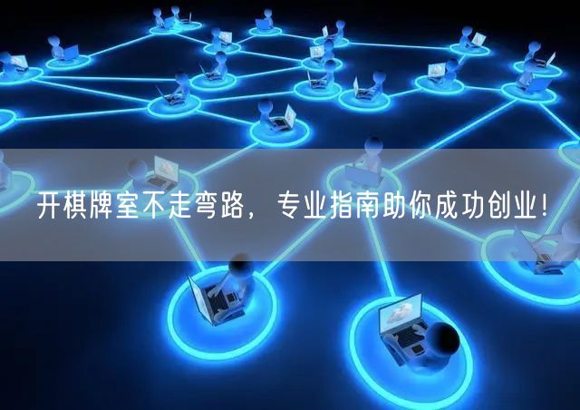 开棋牌室不走弯路，专业指南助你成功创业！