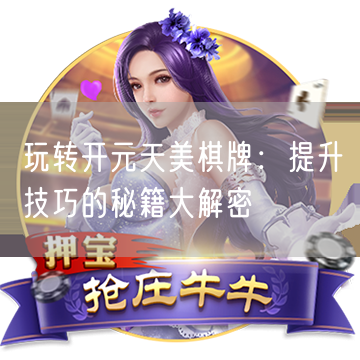 玩转开元天美棋牌：提升技巧的秘籍大解密
