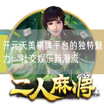 开元天美棋牌平台的独特魅力：社交娱乐新潮流