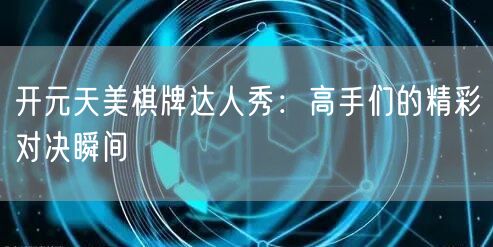 开元天美棋牌达人秀：高手们的精彩对决瞬间