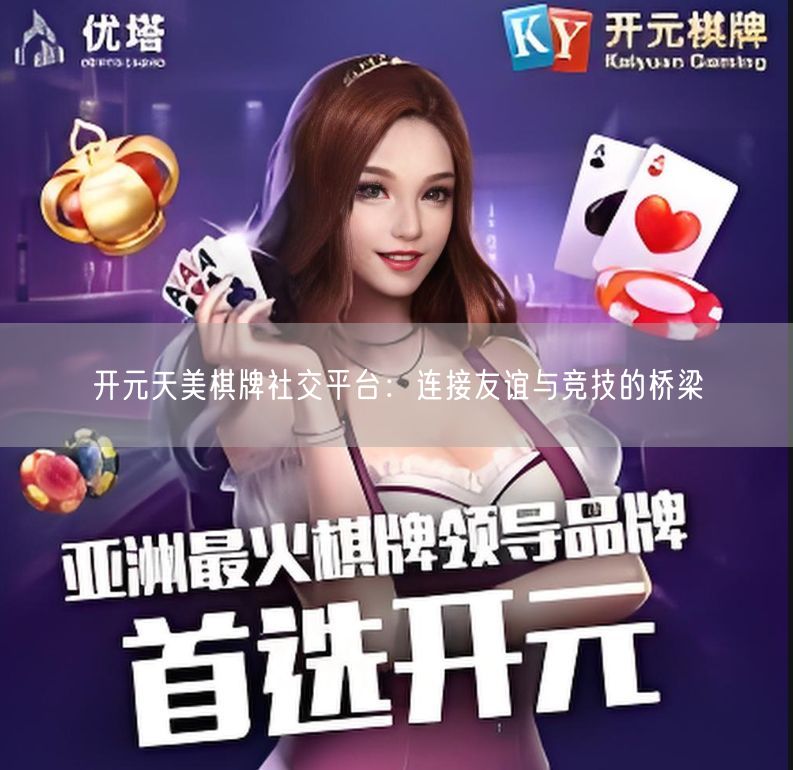 开元天美棋牌社交平台：连接友谊与竞技的桥