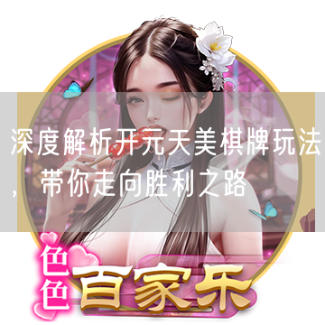 深度解析开元天美棋牌玩法，带你走向胜利之