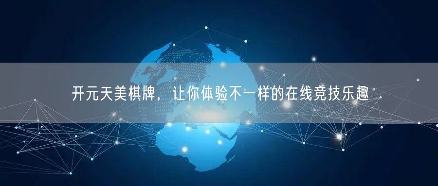 开元天美棋牌，让你体验不一样的在线竞技乐趣