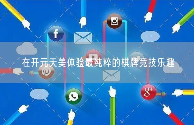 在开元天美体验最纯粹的棋牌竞技乐趣
