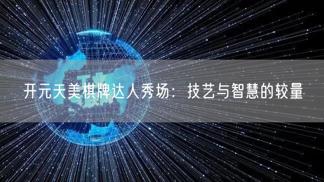 开元天美棋牌达人秀场：技艺与智慧的较量
