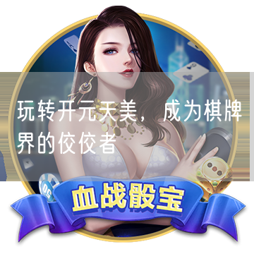 玩转开元天美，成为棋牌界的佼佼者