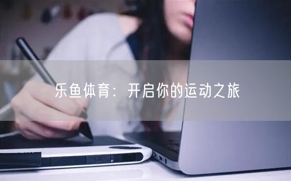 乐鱼体育：开启你的运动之旅