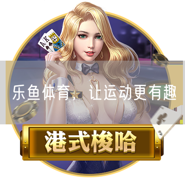 乐鱼体育，让运动更有趣