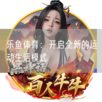 乐鱼体育：开启全新的运动生活模式