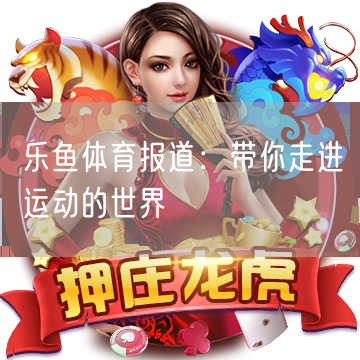 乐鱼体育报道：带你走进运动的世界