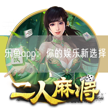 乐鱼app：你的娱乐新选择