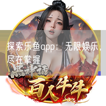 探索乐鱼app：无限娱乐，尽在掌握
