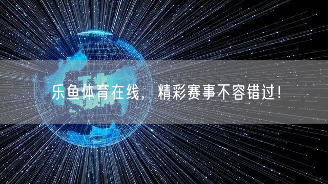 乐鱼体育在线，精彩赛事不容错过！
