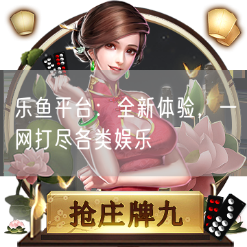 乐鱼平台：全新体验，一网打尽各类娱乐