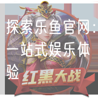 探索乐鱼官网：一站式娱乐体验