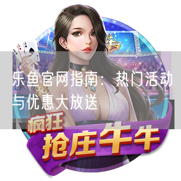 乐鱼官网指南：热门活动与优惠大放送