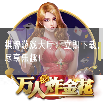 棋牌游戏大厅：立即下载，尽享乐趣！