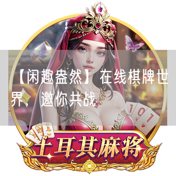 【闲趣盎然】在线棋牌世界，邀你共战