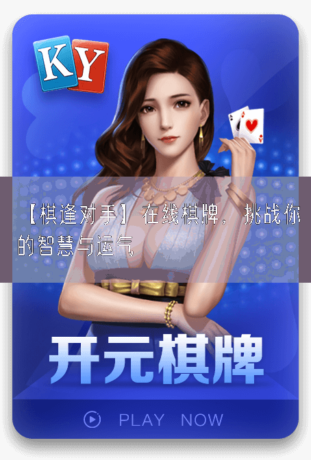 【棋逢对手】在线棋牌，挑战你的智慧与运气