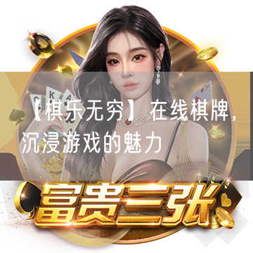 【棋乐无穷】在线棋牌，沉浸游戏的魅力