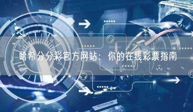 哈希分分彩官方网站：你的在线彩票指南