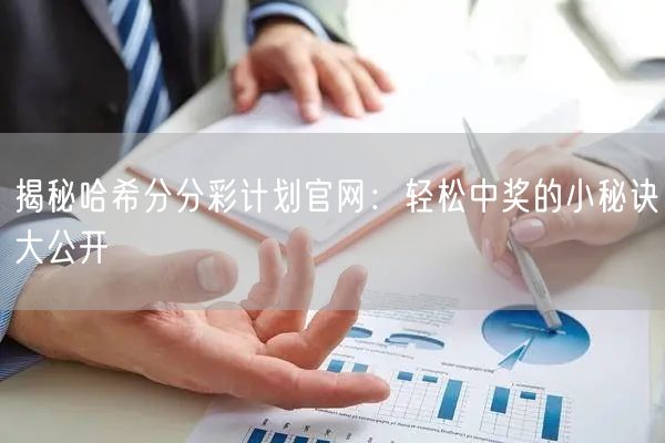 揭秘哈希分分彩计划官网：轻松中奖的小秘诀大公开