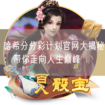 哈希分分彩计划官网大揭秘：带你走向人生巅峰
