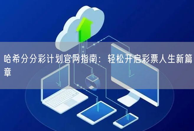 哈希分分彩计划官网指南：轻松开启彩票人生新篇章