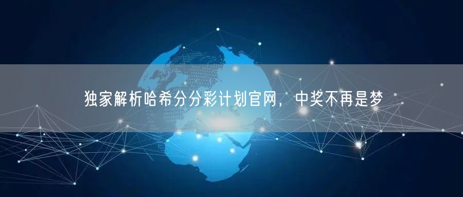 独家解析哈希分分彩计划官网，中奖不再是梦