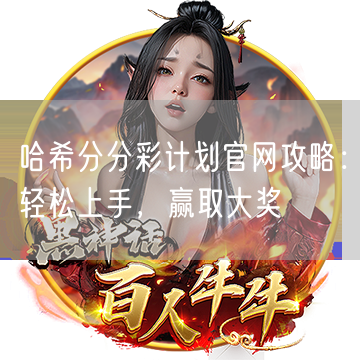 哈希分分彩计划官网攻略：轻松上手，赢取大奖